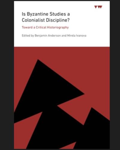 Is Byzantine Studies a Colonialist Discipline?  Toward a Critical Historiography